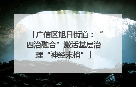 广信区旭日街道：“四治融合”激活基层治理“神经末梢”