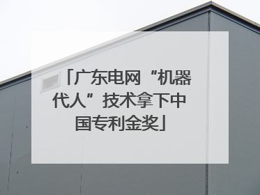 广东电网“机器代人”技术拿下中国专利金奖