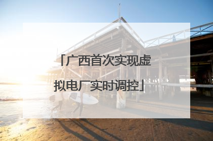广西首次实现虚拟电厂实时调控