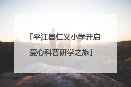 平江县仁义小学开启爱心科普研学之旅