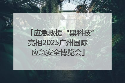 应急救援“黑科技”亮相2025广州国际应急安全博览会