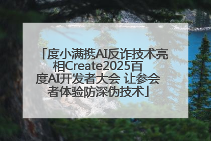 度小满携AI反诈技术亮相Create2025百度AI开发者大会 让参会者体验防深伪技术