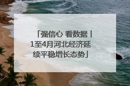 强信心 看数据丨1至4月河北经济延续平稳增长态势