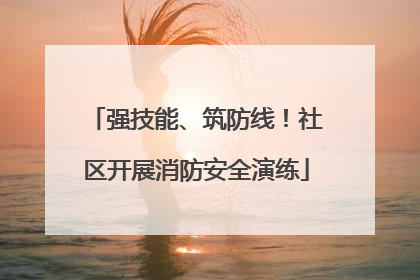 强技能、筑防线！社区开展消防安全演练