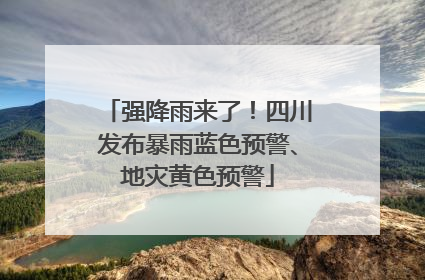 强降雨来了！四川发布暴雨蓝色预警、地灾黄色预警