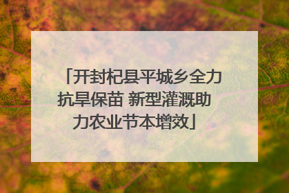 开封杞县平城乡全力抗旱保苗 新型灌溉助力农业节本增效