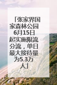 张家界国家森林公园6月15日起实施限流分流，单日最大接待量为5.3万人