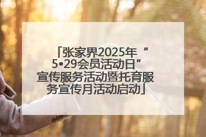 张家界2025年“5•29会员活动日”宣传服务活动暨托育服务宣传月活动启动