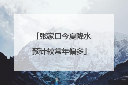 张家口今夏降水预计较常年偏多