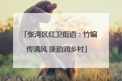 张湾区红卫街道：竹编传清风 廉韵润乡村