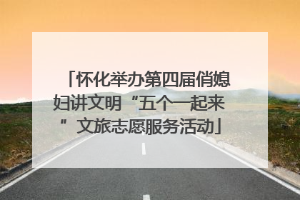 怀化举办第四届俏媳妇讲文明“五个一起来”文旅志愿服务活动