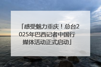 感受魅力重庆！总台2025年巴西记者中国行媒体活动正式启动