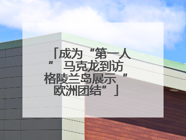成为“第一人” 马克龙到访格陵兰岛展示“欧洲团结”