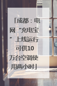 成都：电网“充电宝”上线运行 可供10万台空调使用两小时
