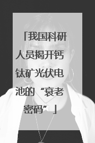我国科研人员揭开钙钛矿光伏电池的“衰老密码”