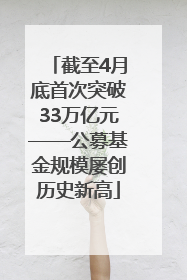 截至4月底首次突破33万亿元——公募基金规模屡创历史新高