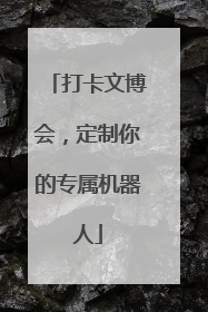 打卡文博会，定制你的专属机器人