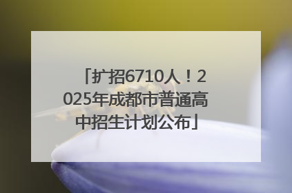 扩招6710人！2025年成都市普通高中招生计划公布