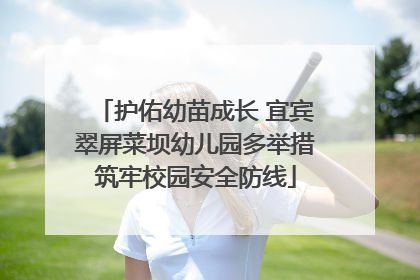 护佑幼苗成长 宜宾翠屏菜坝幼儿园多举措筑牢校园安全防线