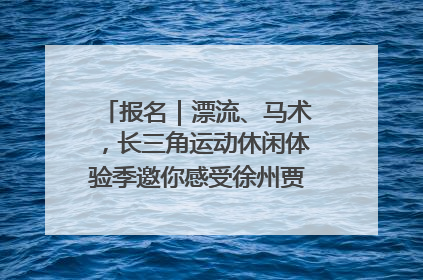 报名｜漂流、马术，长三角运动休闲体验季邀你感受徐州贾汪的“夏日限定”