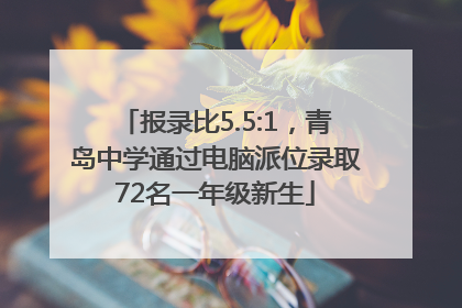报录比5.5:1，青岛中学通过电脑派位录取72名一年级新生