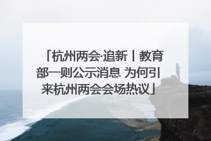 杭州两会·追新丨教育部一则公示消息 为何引来杭州两会会场热议