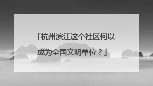 杭州滨江这个社区何以成为全国文明单位？