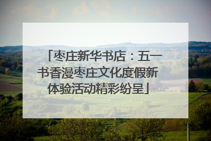 枣庄新华书店：五一书香漫枣庄文化度假新体验活动精彩纷呈