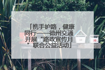 携手护路，健康同行——德州交通开展“路政宣传月”联合公益活动