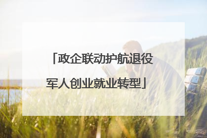 政企联动护航退役军人创业就业转型