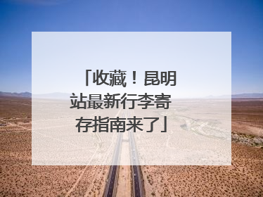 收藏！昆明站最新行李寄存指南来了