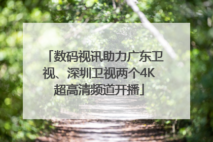 数码视讯助力广东卫视、深圳卫视两个4K超高清频道开播