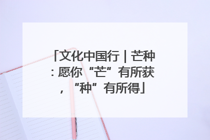 文化中国行｜芒种：愿你“芒”有所获，“种”有所得