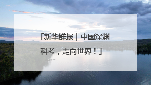 新华鲜报｜中国深渊科考，走向世界！