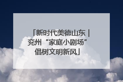 新时代美德山东｜兖州“家庭小剧场”倡树文明新风