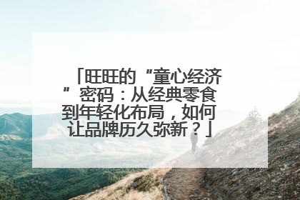 旺旺的“童心经济”密码：从经典零食到年轻化布局，如何让品牌历久弥新？