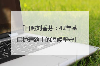 日照刘香芬：42年基层护理路上的温暖坚守