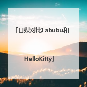 日媒对比Labubu和HelloKitty
