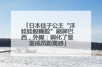 日本佳子公主“洋娃娃般睡脸”刷屏巴西，外媒：弱化了皇室成员距离感