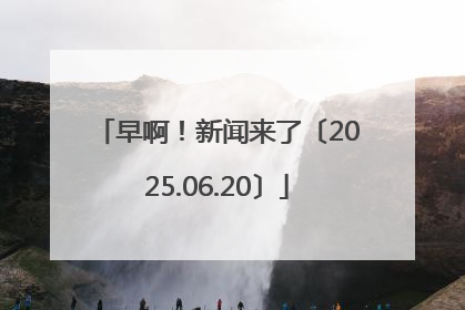 早啊！新闻来了〔2025.06.20〕