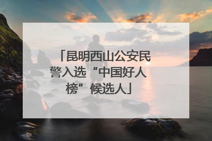昆明西山公安民警入选“中国好人榜”候选人