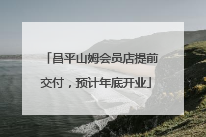 昌平山姆会员店提前交付，预计年底开业