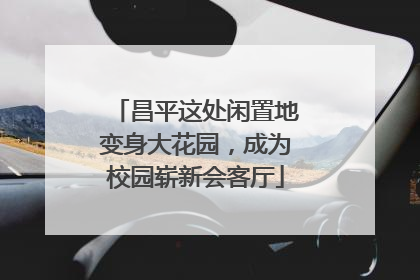 昌平这处闲置地变身大花园，成为校园崭新会客厅