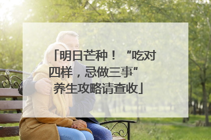 明日芒种！“吃对四样，忌做三事” 养生攻略请查收