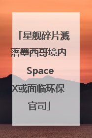 星舰碎片溅落墨西哥境内 SpaceX或面临环保官司