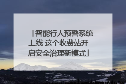 智能行人预警系统上线 这个收费站开启安全治理新模式