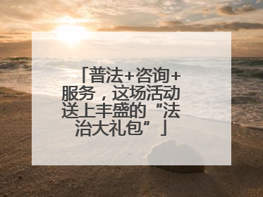 普法+咨询+服务，这场活动送上丰盛的“法治大礼包”