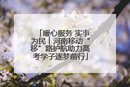 暖心服务 实事为民丨河南移动“移”路护航助力高考学子逐梦前行
