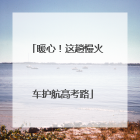 暖心！这趟慢火车护航高考路