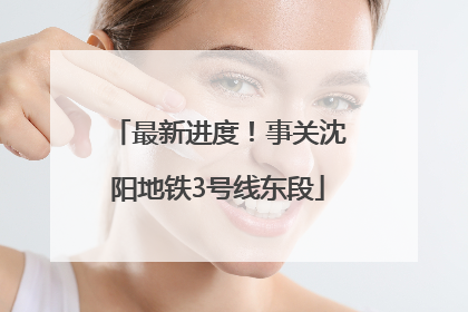最新进度！事关沈阳地铁3号线东段